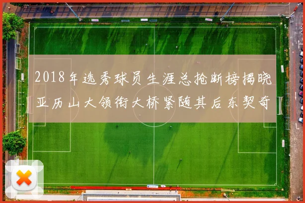 2018年选秀球员生涯总抢断榜揭晓亚历山大领衔大桥紧随其后东契奇位列第三